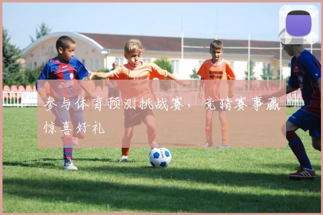 参与体育预测挑战赛，竞猜赛事赢惊喜好礼
