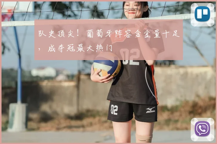 队史顶尖!葡萄牙阵容含金量十足,成夺冠最大热门