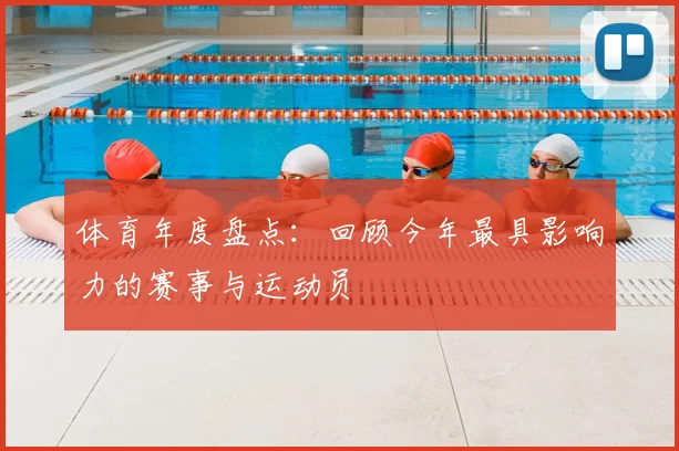 体育年度盘点：回顾今年最具影响力的赛事与运动员