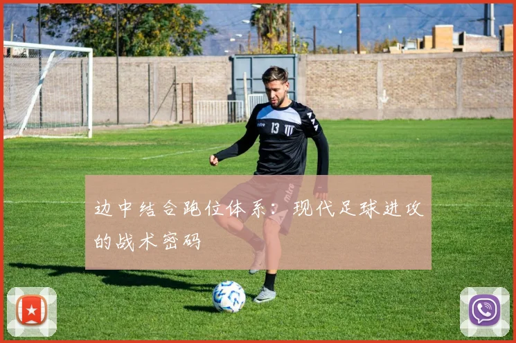 边中结合跑位体系：现代足球进攻的战术密码